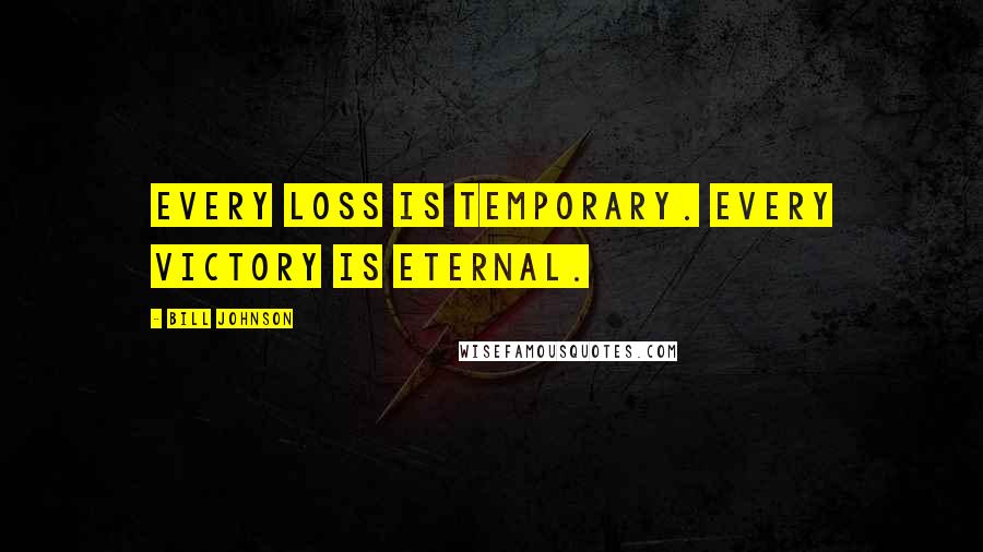 Bill Johnson Quotes: Every loss is temporary. Every victory is eternal.