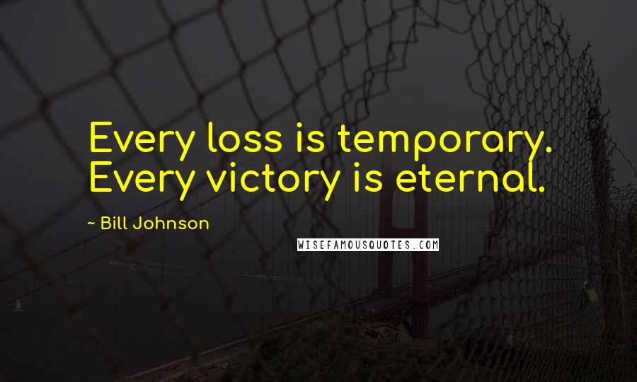 Bill Johnson Quotes: Every loss is temporary. Every victory is eternal.