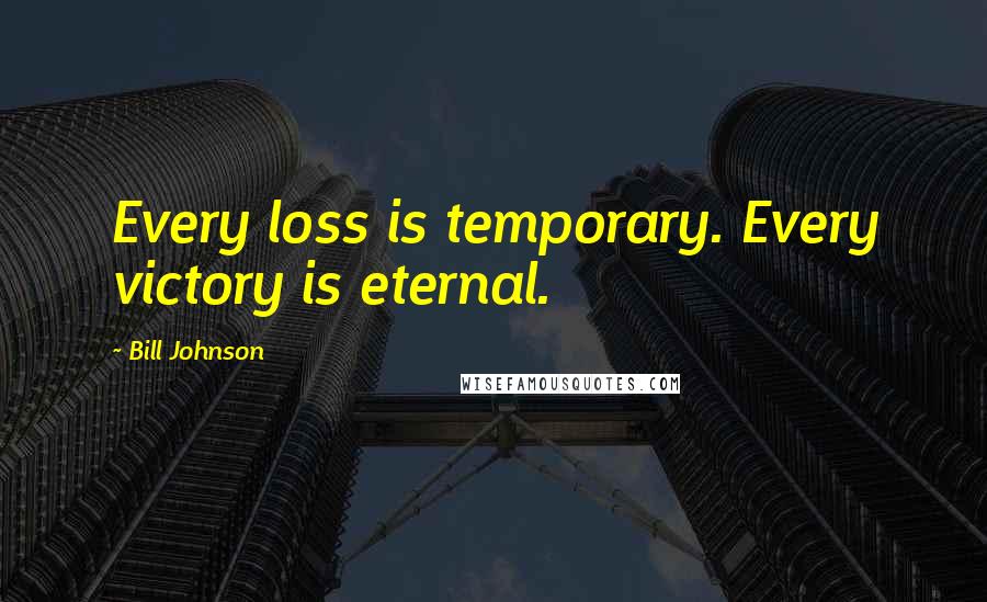 Bill Johnson Quotes: Every loss is temporary. Every victory is eternal.