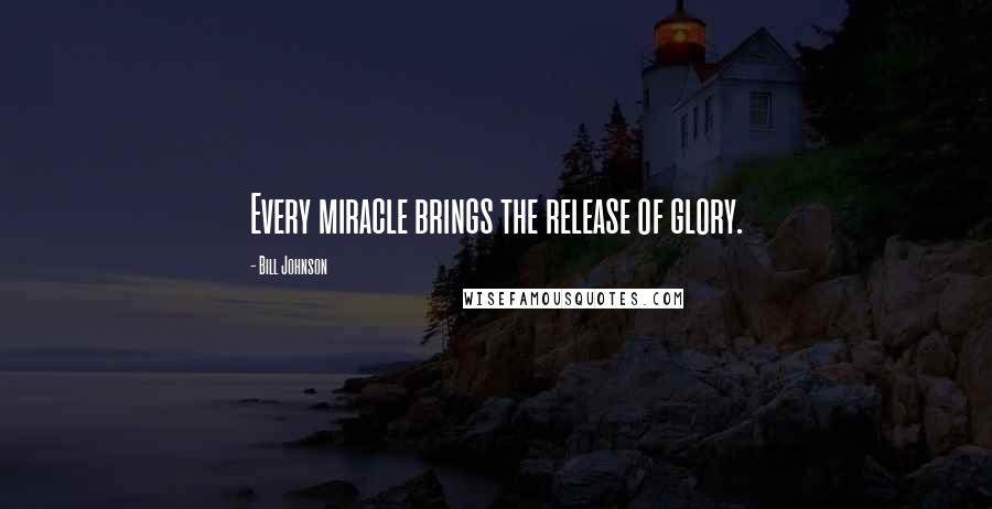 Bill Johnson Quotes: Every miracle brings the release of glory.