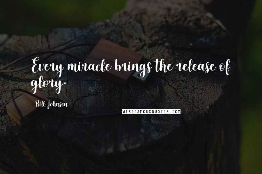 Bill Johnson Quotes: Every miracle brings the release of glory.
