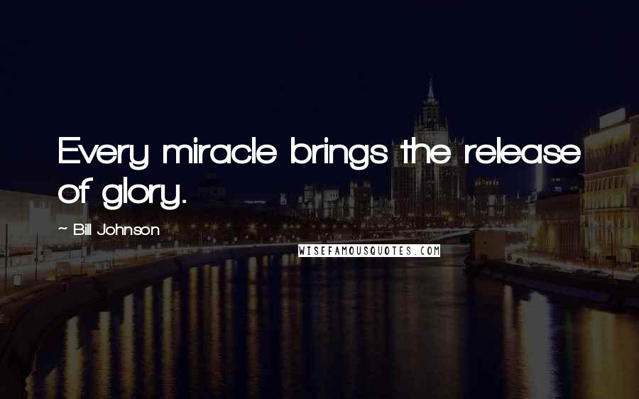 Bill Johnson Quotes: Every miracle brings the release of glory.