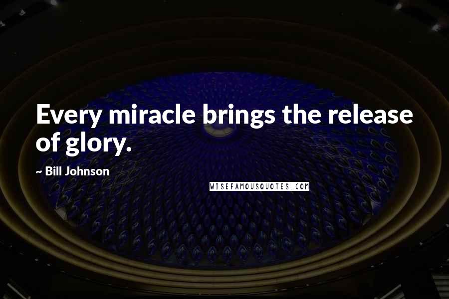 Bill Johnson Quotes: Every miracle brings the release of glory.
