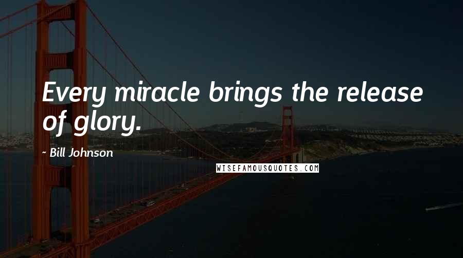 Bill Johnson Quotes: Every miracle brings the release of glory.