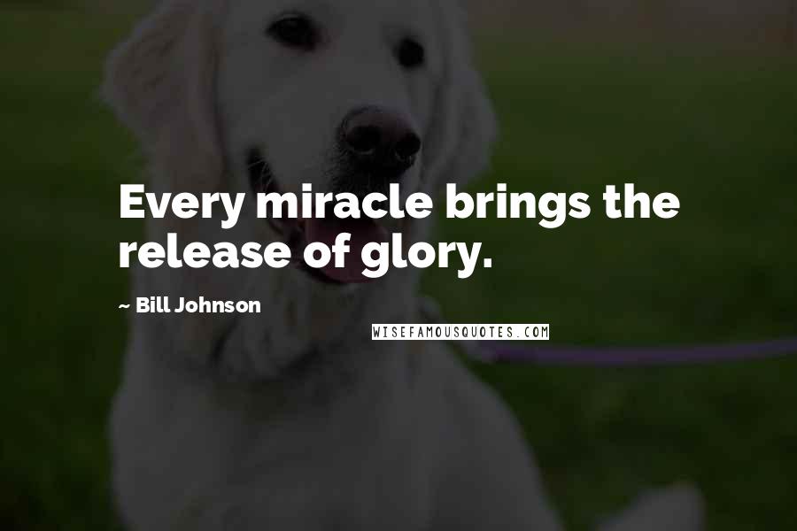 Bill Johnson Quotes: Every miracle brings the release of glory.