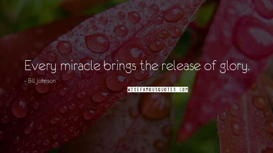 Bill Johnson Quotes: Every miracle brings the release of glory.