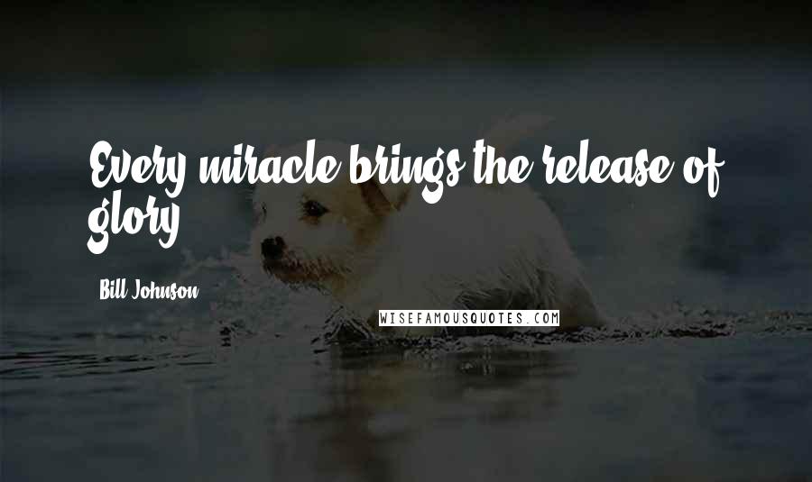 Bill Johnson Quotes: Every miracle brings the release of glory.