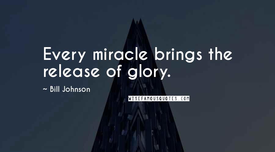 Bill Johnson Quotes: Every miracle brings the release of glory.