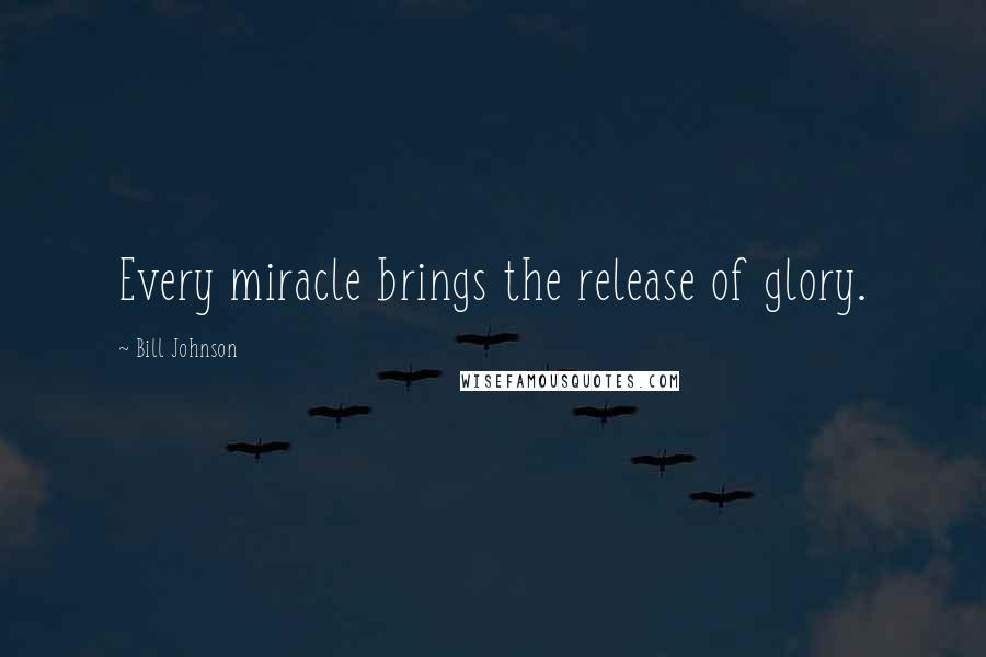 Bill Johnson Quotes: Every miracle brings the release of glory.