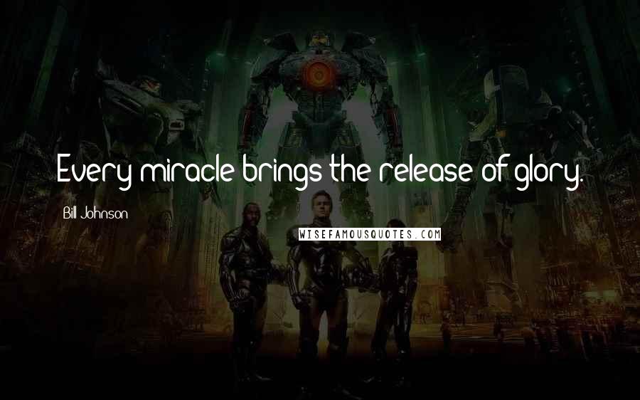 Bill Johnson Quotes: Every miracle brings the release of glory.