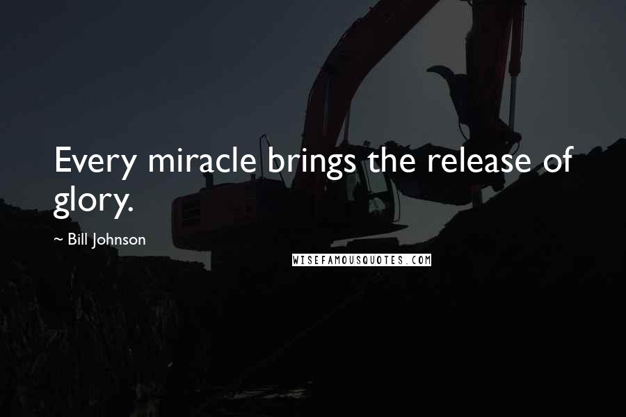 Bill Johnson Quotes: Every miracle brings the release of glory.