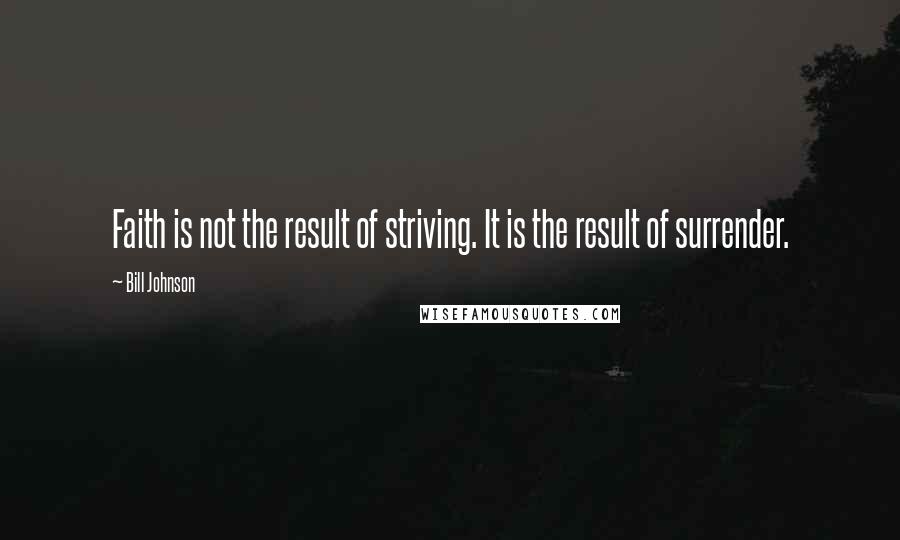 Bill Johnson Quotes: Faith is not the result of striving. It is the result of surrender.