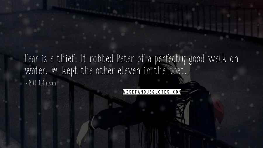 Bill Johnson Quotes: Fear is a thief. It robbed Peter of a perfectly good walk on water, & kept the other eleven in the boat.
