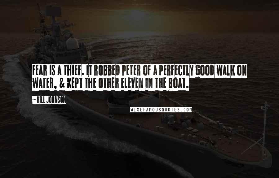 Bill Johnson Quotes: Fear is a thief. It robbed Peter of a perfectly good walk on water, & kept the other eleven in the boat.