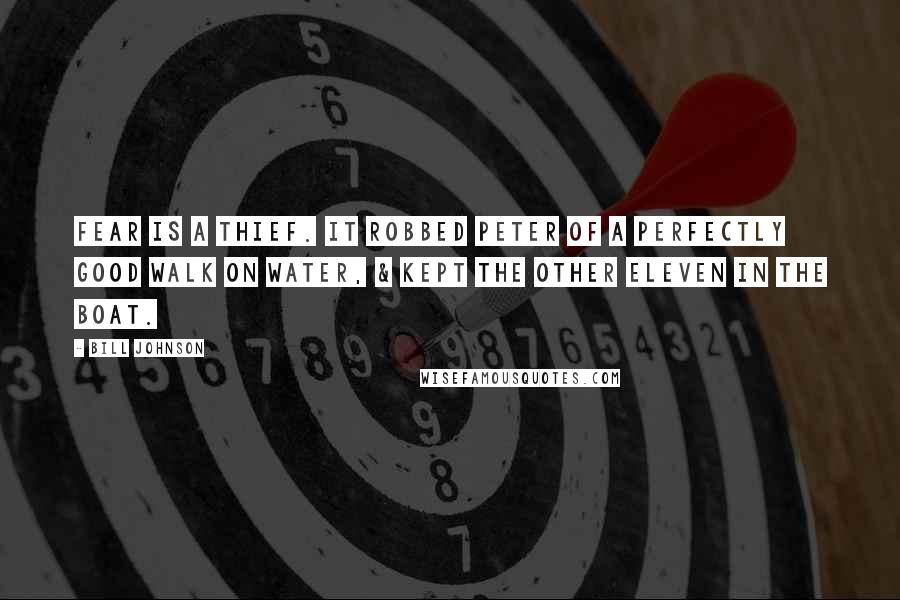 Bill Johnson Quotes: Fear is a thief. It robbed Peter of a perfectly good walk on water, & kept the other eleven in the boat.