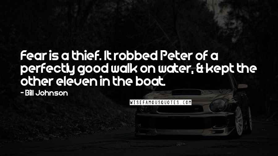 Bill Johnson Quotes: Fear is a thief. It robbed Peter of a perfectly good walk on water, & kept the other eleven in the boat.