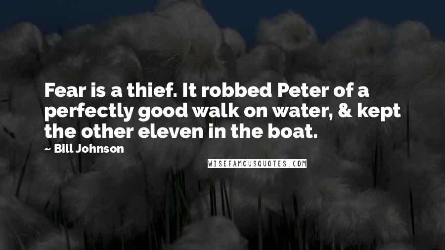 Bill Johnson Quotes: Fear is a thief. It robbed Peter of a perfectly good walk on water, & kept the other eleven in the boat.