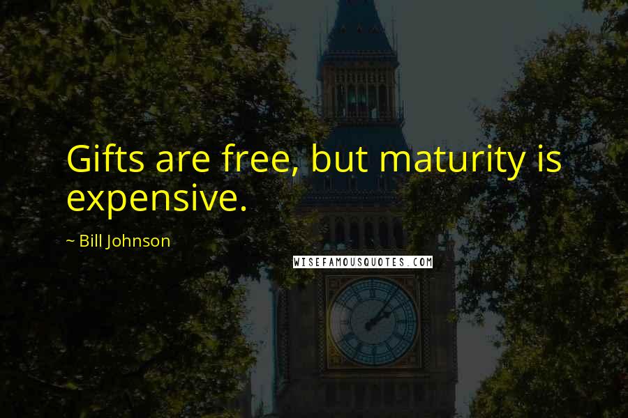 Bill Johnson Quotes: Gifts are free, but maturity is expensive.