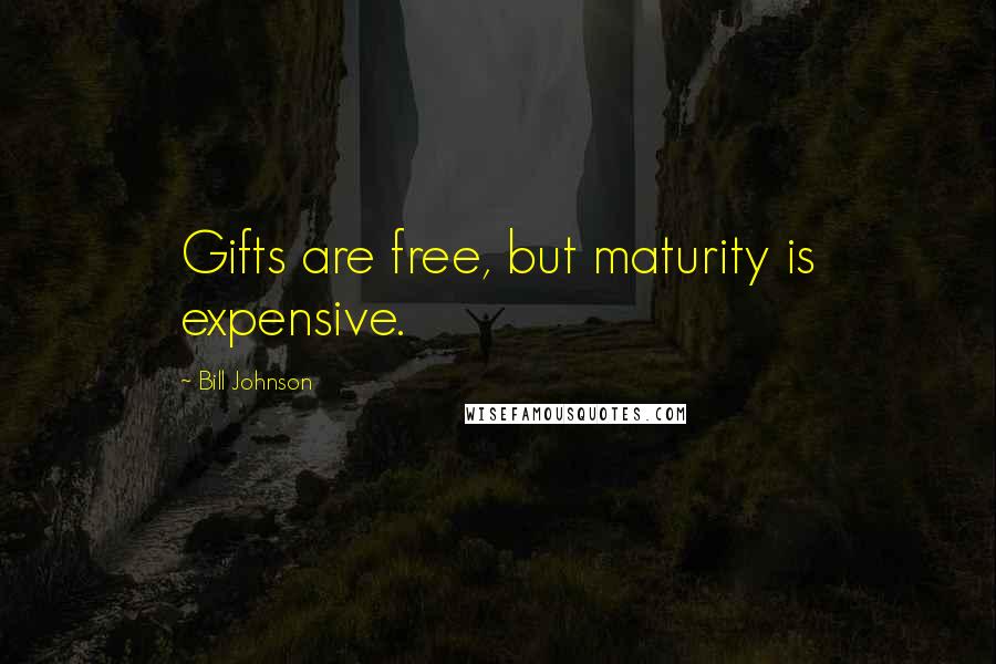 Bill Johnson Quotes: Gifts are free, but maturity is expensive.