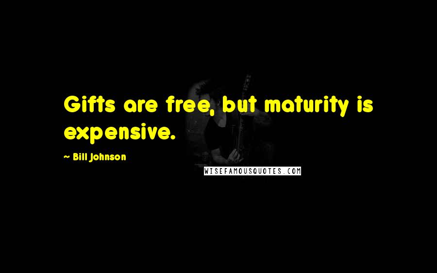 Bill Johnson Quotes: Gifts are free, but maturity is expensive.