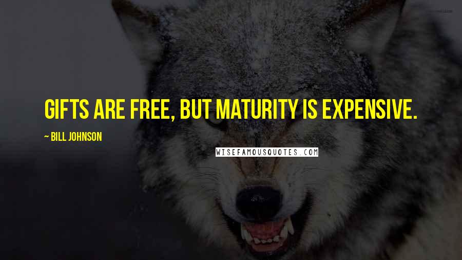 Bill Johnson Quotes: Gifts are free, but maturity is expensive.