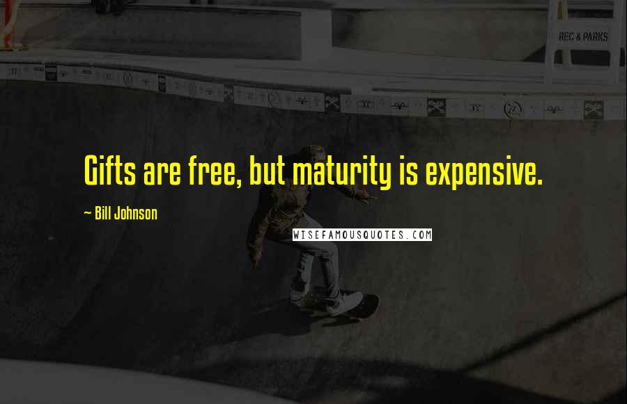 Bill Johnson Quotes: Gifts are free, but maturity is expensive.