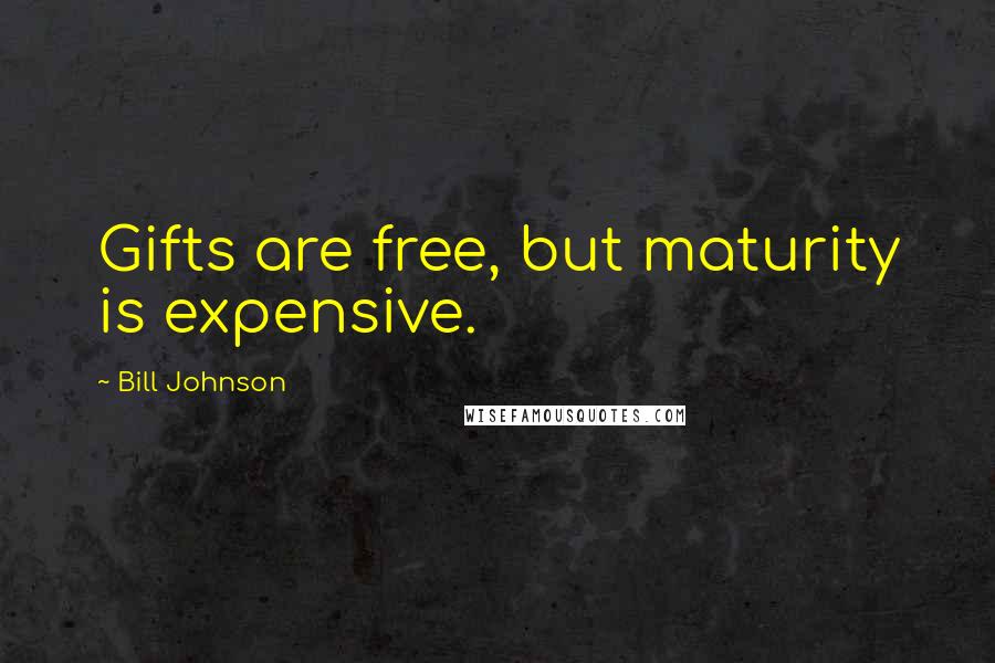 Bill Johnson Quotes: Gifts are free, but maturity is expensive.