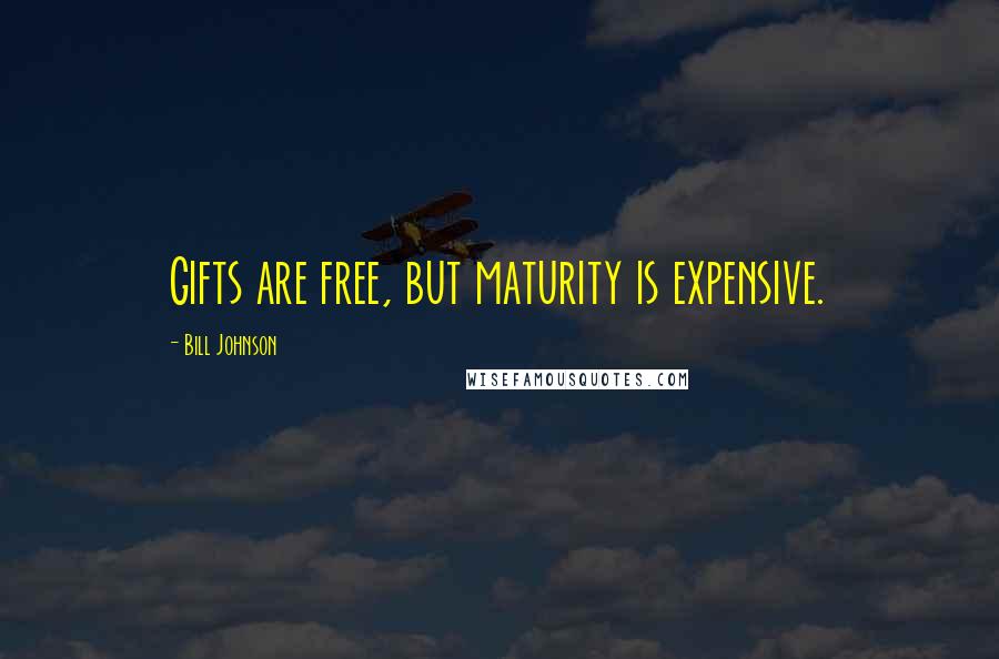 Bill Johnson Quotes: Gifts are free, but maturity is expensive.