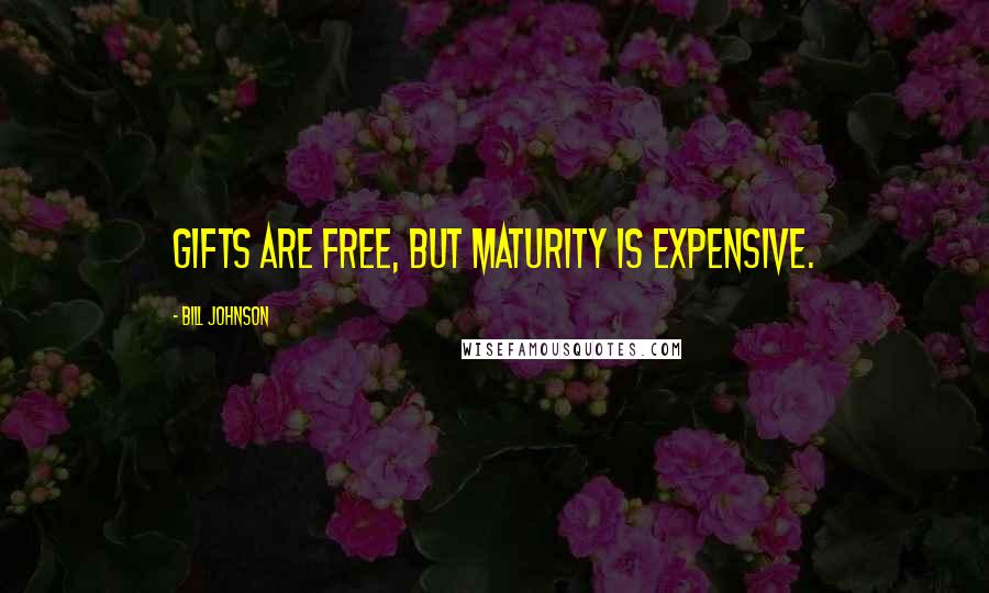 Bill Johnson Quotes: Gifts are free, but maturity is expensive.