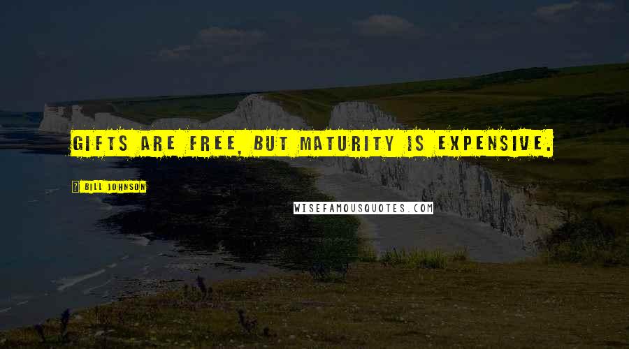 Bill Johnson Quotes: Gifts are free, but maturity is expensive.