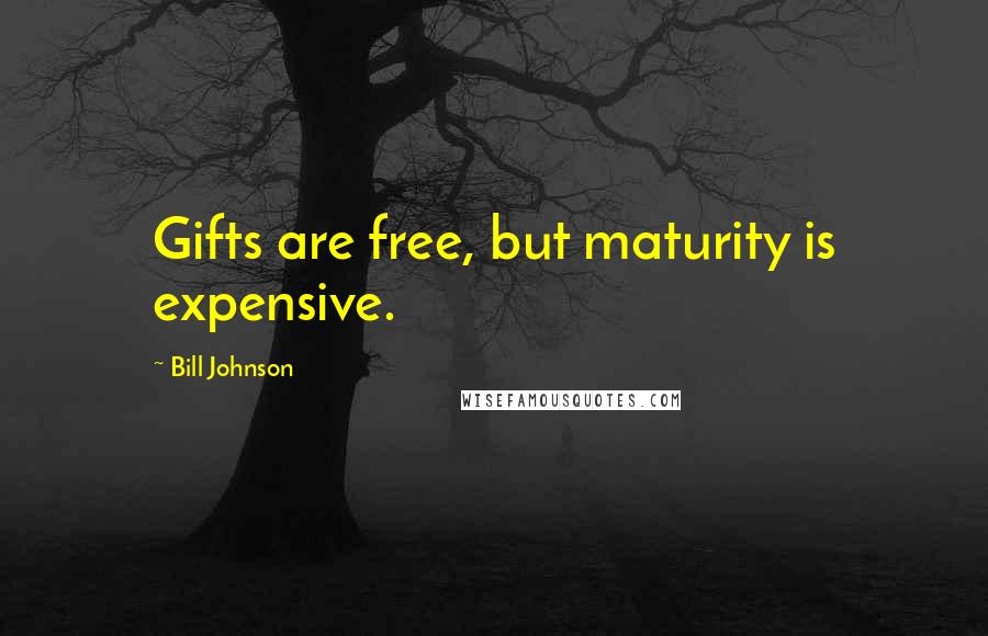 Bill Johnson Quotes: Gifts are free, but maturity is expensive.