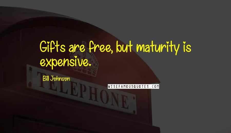 Bill Johnson Quotes: Gifts are free, but maturity is expensive.