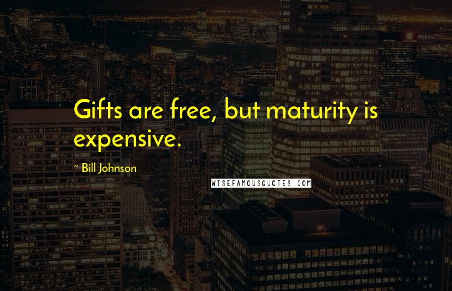 Bill Johnson Quotes: Gifts are free, but maturity is expensive.