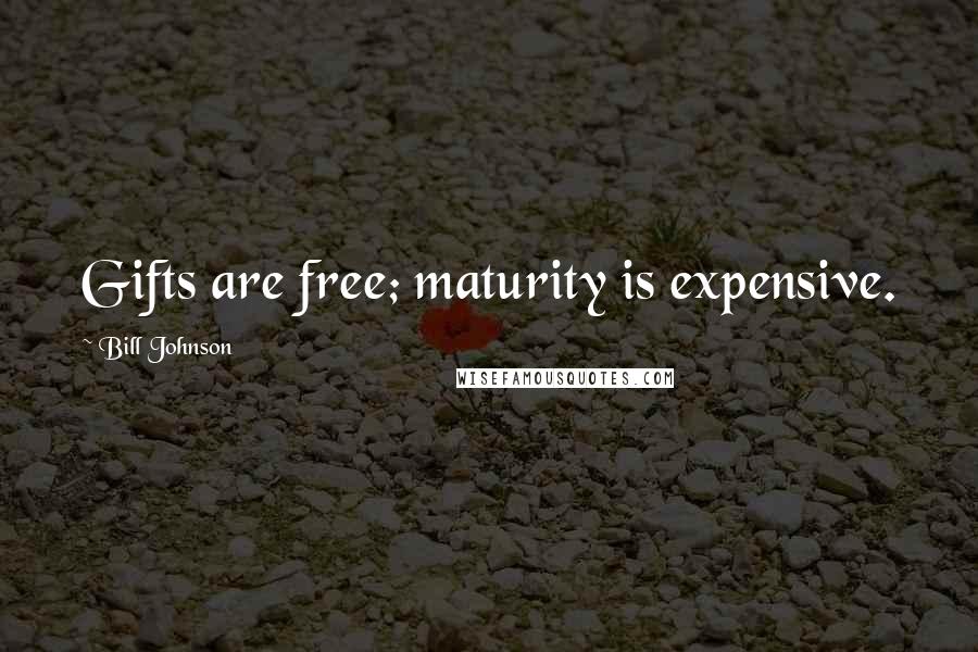 Bill Johnson Quotes: Gifts are free; maturity is expensive.