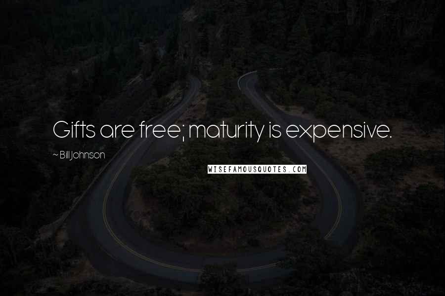 Bill Johnson Quotes: Gifts are free; maturity is expensive.