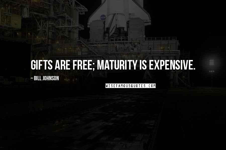 Bill Johnson Quotes: Gifts are free; maturity is expensive.