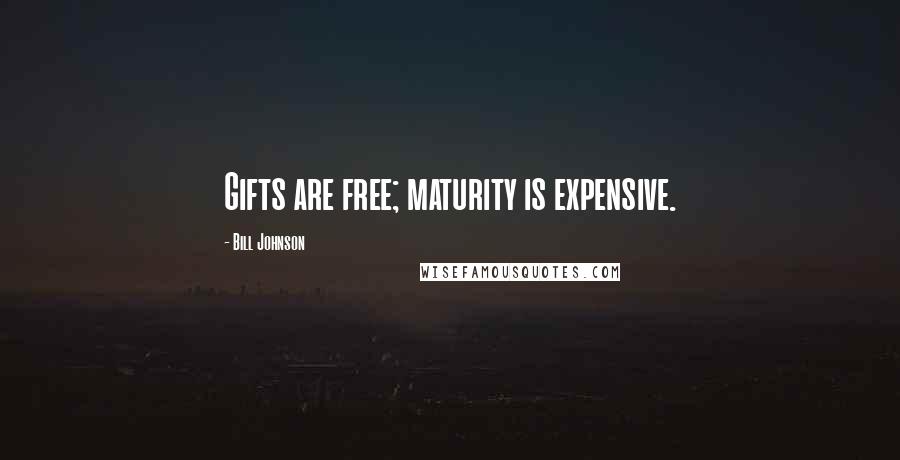 Bill Johnson Quotes: Gifts are free; maturity is expensive.