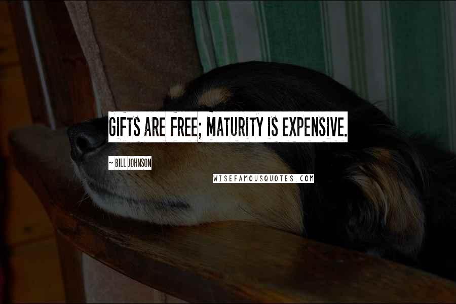 Bill Johnson Quotes: Gifts are free; maturity is expensive.