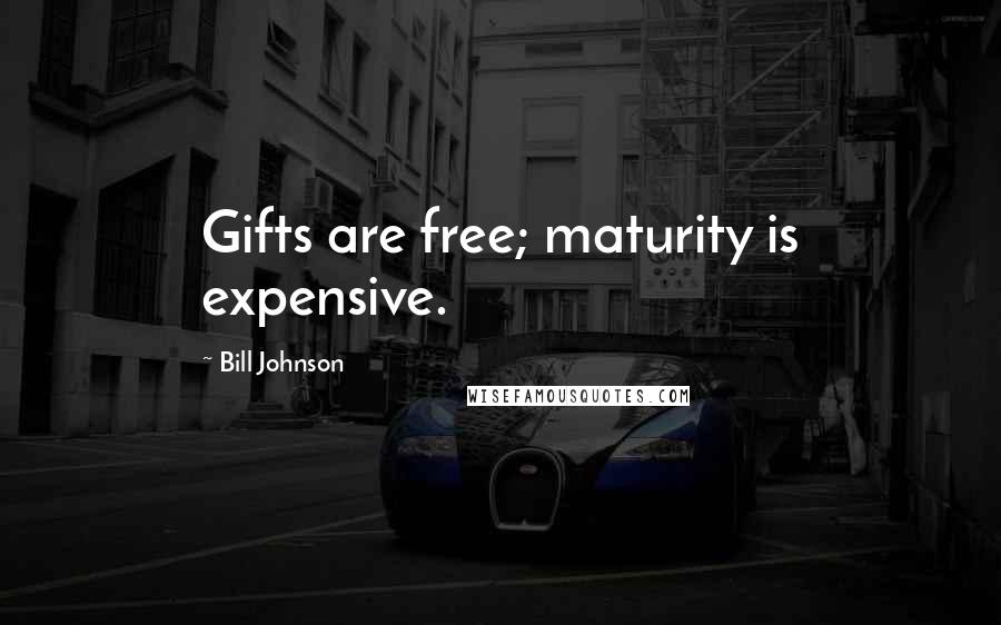 Bill Johnson Quotes: Gifts are free; maturity is expensive.