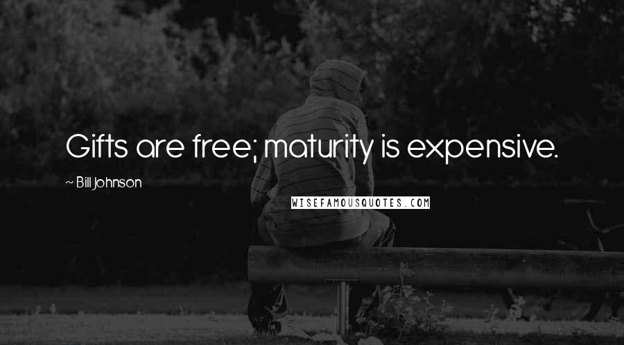 Bill Johnson Quotes: Gifts are free; maturity is expensive.