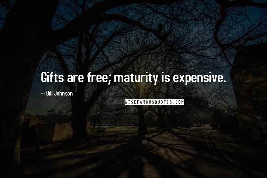 Bill Johnson Quotes: Gifts are free; maturity is expensive.