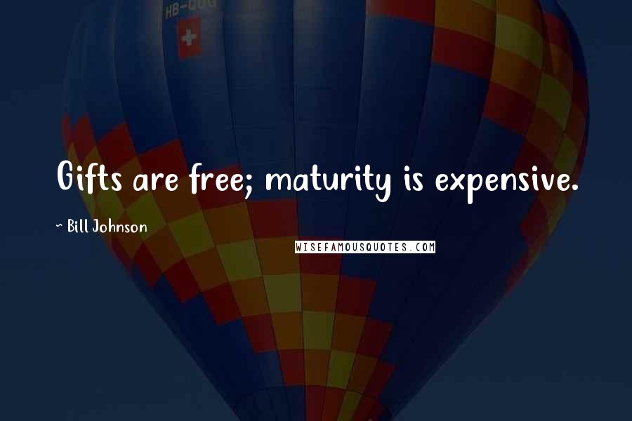 Bill Johnson Quotes: Gifts are free; maturity is expensive.