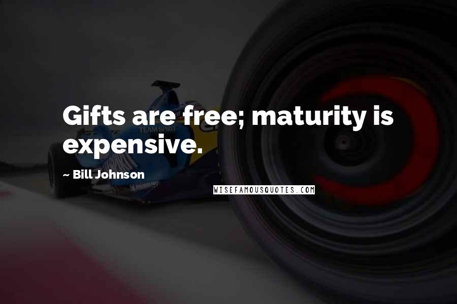 Bill Johnson Quotes: Gifts are free; maturity is expensive.