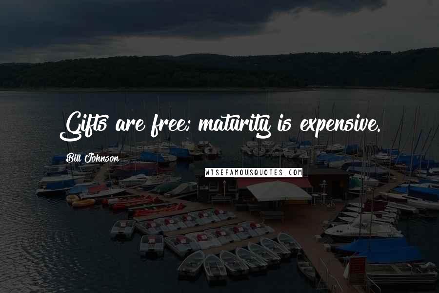 Bill Johnson Quotes: Gifts are free; maturity is expensive.