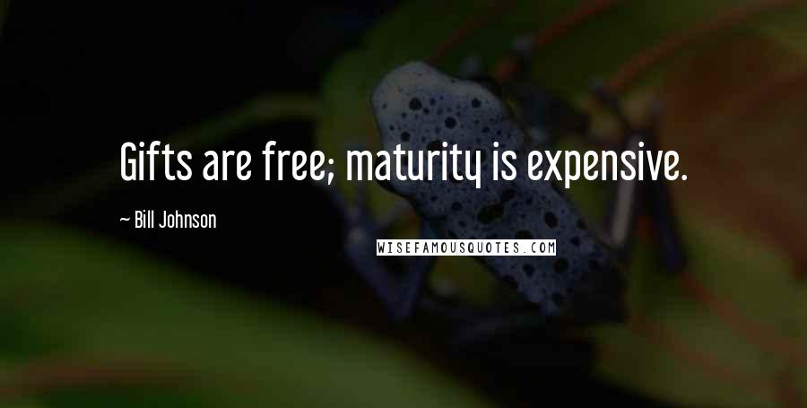 Bill Johnson Quotes: Gifts are free; maturity is expensive.