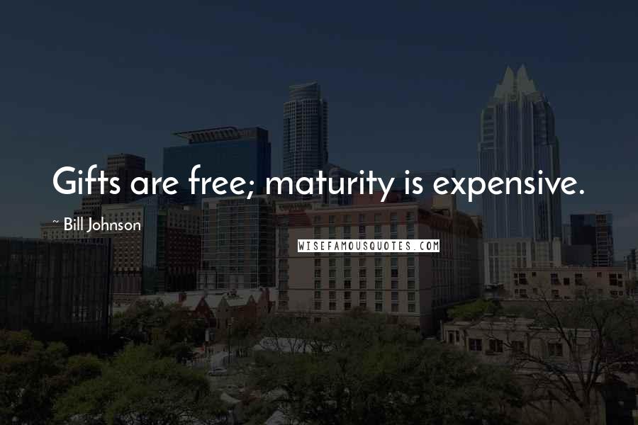 Bill Johnson Quotes: Gifts are free; maturity is expensive.