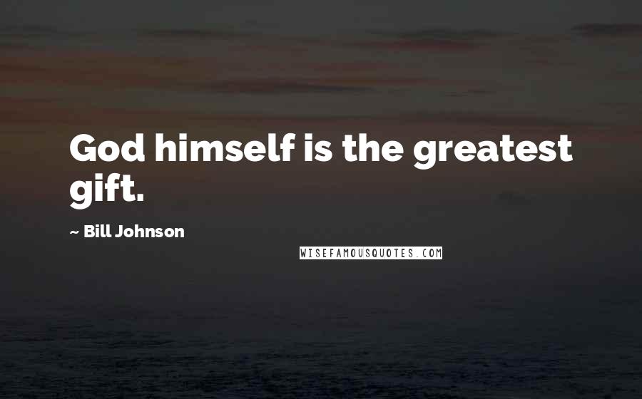 Bill Johnson Quotes: God himself is the greatest gift.