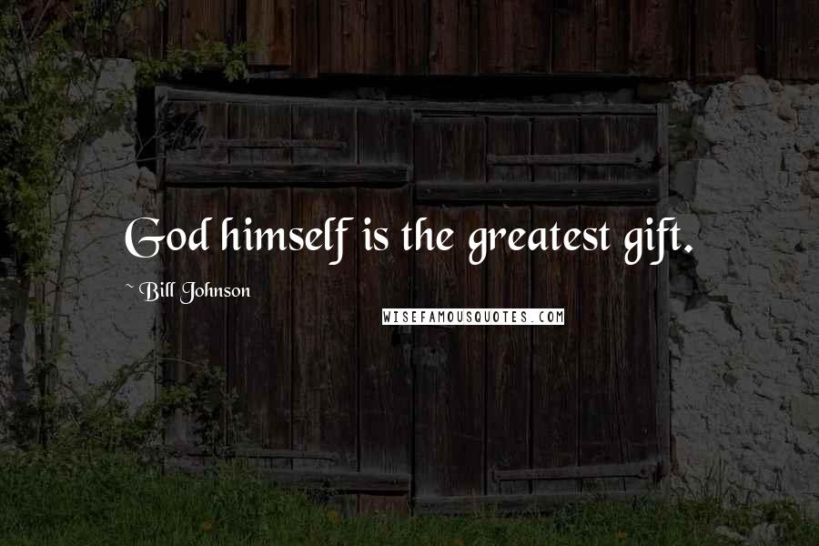 Bill Johnson Quotes: God himself is the greatest gift.