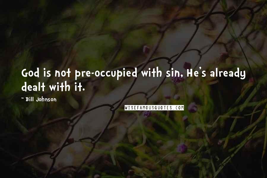 Bill Johnson Quotes: God is not pre-occupied with sin, He's already dealt with it.