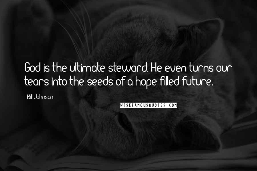 Bill Johnson Quotes: God is the ultimate steward. He even turns our tears into the seeds of a hope filled future.